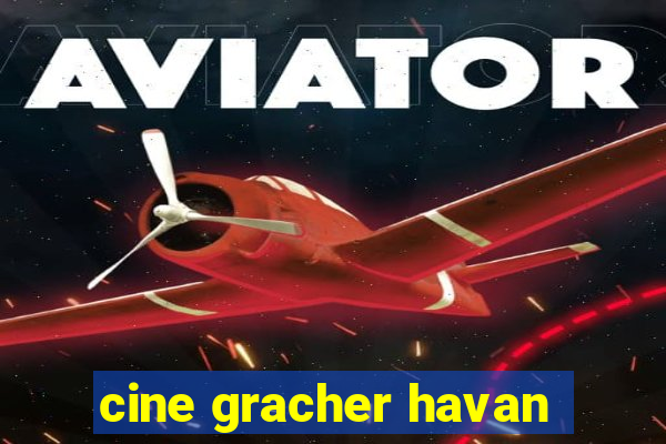 cine gracher havan